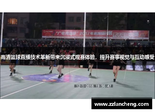 高清篮球直播技术革新带来沉浸式观赛体验，提升赛事视觉与互动感受
