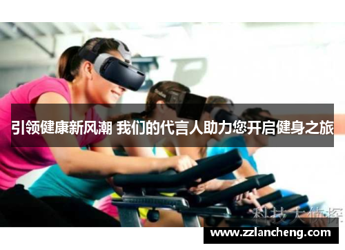 引领健康新风潮 我们的代言人助力您开启健身之旅