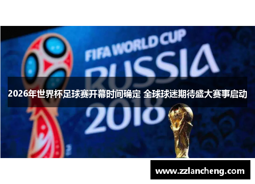 2026年世界杯足球赛开幕时间确定 全球球迷期待盛大赛事启动