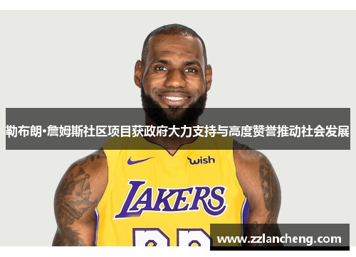 勒布朗·詹姆斯社区项目获政府大力支持与高度赞誉推动社会发展