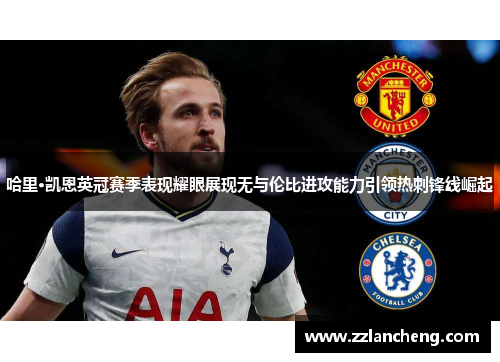 哈里·凯恩英冠赛季表现耀眼展现无与伦比进攻能力引领热刺锋线崛起