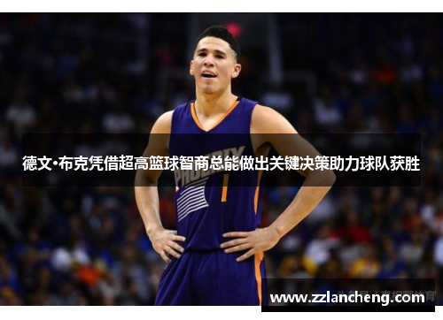 德文·布克凭借超高篮球智商总能做出关键决策助力球队获胜