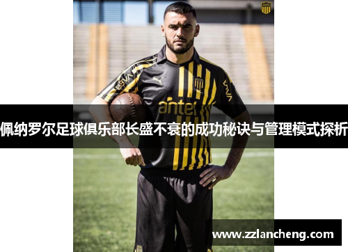 佩纳罗尔足球俱乐部长盛不衰的成功秘诀与管理模式探析
