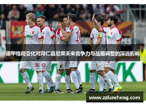德甲格局变化对拜仁慕尼黑未来竞争力与战略调整的深远影响