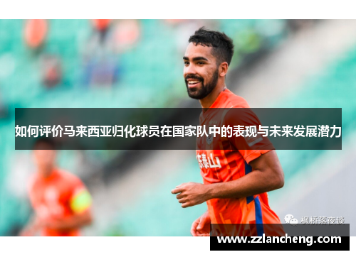 如何评价马来西亚归化球员在国家队中的表现与未来发展潜力