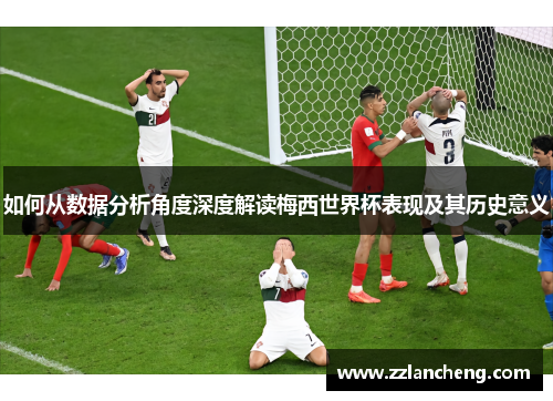 如何从数据分析角度深度解读梅西世界杯表现及其历史意义
