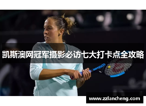 凯斯澳网冠军摄影必访七大打卡点全攻略