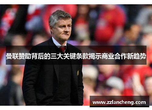 曼联赞助背后的三大关键条款揭示商业合作新趋势