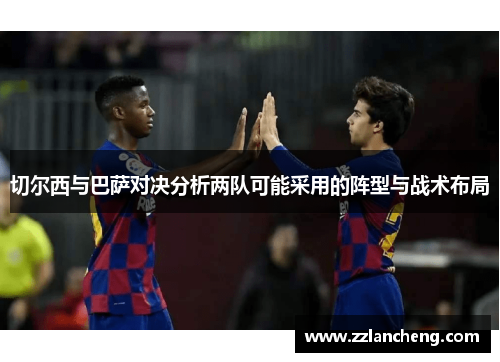 切尔西与巴萨对决分析两队可能采用的阵型与战术布局