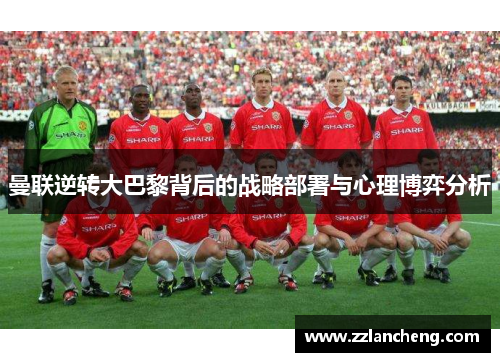 曼联逆转大巴黎背后的战略部署与心理博弈分析