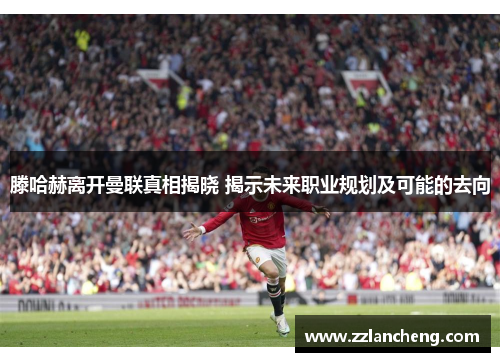 滕哈赫离开曼联真相揭晓 揭示未来职业规划及可能的去向