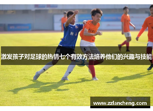 激发孩子对足球的热情七个有效方法培养他们的兴趣与技能