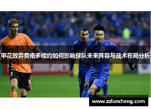 申花放弃费南多续约如何影响球队未来阵容与战术布局分析