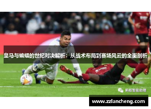 皇马与蝙蝠的世纪对决解析：从战术布局到赛场风云的全面剖析
