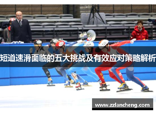 短道速滑面临的五大挑战及有效应对策略解析