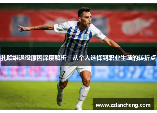 扎哈维退役原因深度解析：从个人选择到职业生涯的转折点