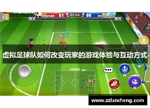 虚拟足球队如何改变玩家的游戏体验与互动方式